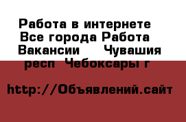 Работа в интернете - Все города Работа » Вакансии   . Чувашия респ.,Чебоксары г.